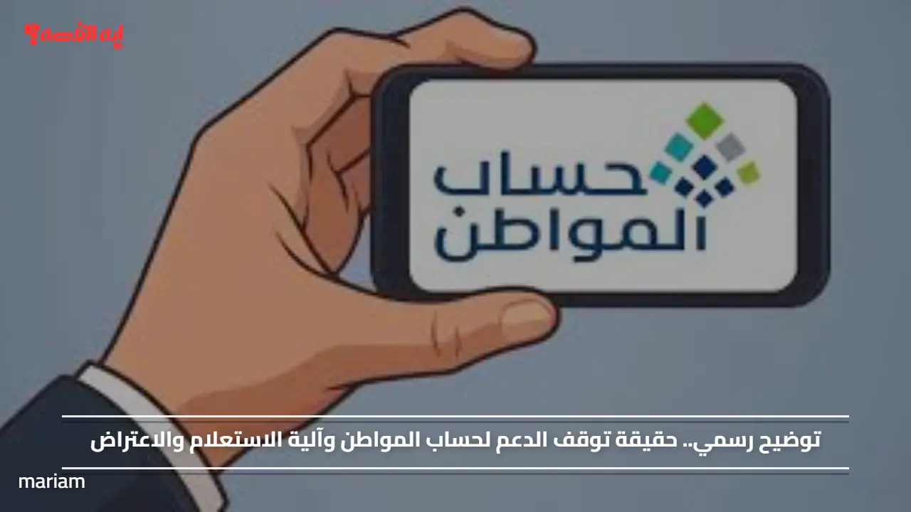 توضيح رسمي.. حقيقة توقف الدعم لحساب المواطن وآلية الاستعلام والاعتراض